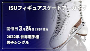 【配信】ISUフィギュアスケートアーカイブ 2022年 世界選手権 男子シングル