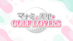 マナミ&光里のGOLF LOVERS #25