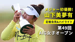 メジャー初優勝! 山下美夢有 記者会見&ハイライト 第49回 AIG女子オープン