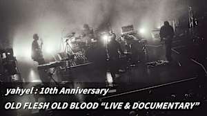 【見逃し】yahyel ： 10th Anniversary OLD FLESH OLD BLOOD “LIVE ＆ DOCUMENTARY”