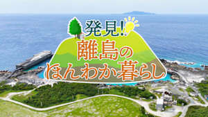発見！離島のほんわか暮らし
