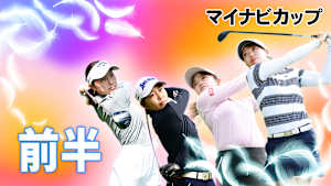 若手ゴルファー大会！マイナビ ネクストヒロインゴルフツアー2024 第1戦 前編