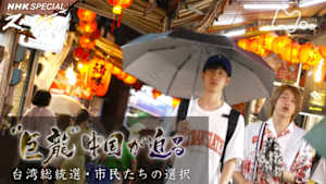 Ｎスペ　“巨龍”中国が迫る　～台湾総統選・市民たちの選択～