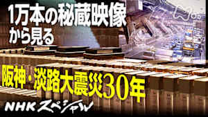Ｎスペ　映像記録　阪神・淡路大震災　－命をめぐる３０年の現在地－