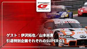 【配信】【引退特別企画】それぞれのSUPER GT ゲスト：伊沢拓也／山本尚貴