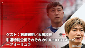 【配信】【引退特別企画】それぞれのSUPER GT/スーパーフォーミュラ ゲスト：石浦宏明／大嶋和也