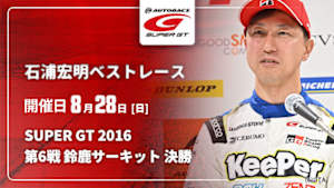 【配信】石浦宏明 SUPER GT ベストレース SUPER GT 2016 第6戦 鈴鹿サーキット 決勝
