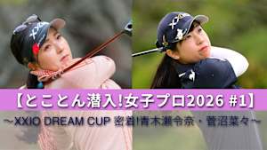 【とことん潜入!女子プロ2026 #1】～XXIO DREAM CUP 密着!青木瀬令奈・菅沼菜々～
