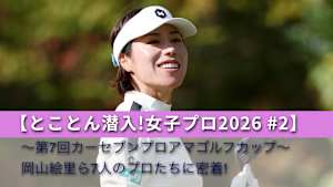 【とことん潜入!女子プロ2026 #2】～第7回カーセブンプロアマゴルフカップ～岡山絵里ら7人のプロたちに密着!