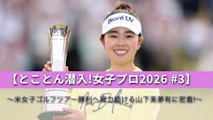 【とことん潜入!女子プロ2026 #3】～米女子ゴルフツアー勝利へ努力続ける山下美夢有に密着!～