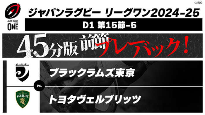 【配信】【45分版 前節プレーバック！】ジャパンラグビー リーグワン2024-25 D1 第15節-5 ブラックラムズ東京 vs. トヨタヴェルブリッツ