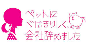 【特集ドラマ】ペットにドはまりして、会社辞めました