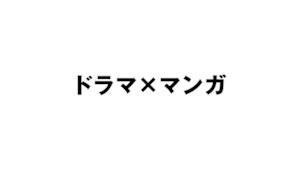 ドラマ×マンガ