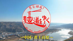 百花繚乱！麺道をゆく　～中国・黄土高原～