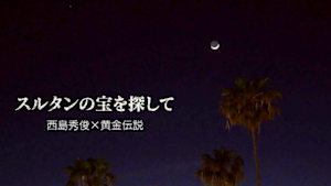 西島秀俊×黄金伝説　スルタンの宝を探して