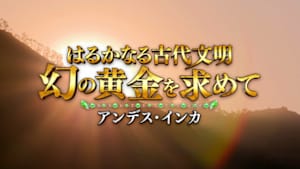 はるかなる古代文明　アンデス・インカ　幻の黄金を求めて