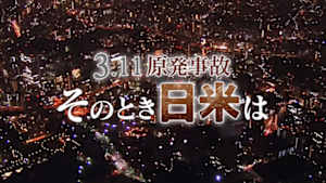３．１１原発事故　そのとき日米は