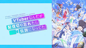 VTuberなんだが配信切り忘れたら伝説になってた