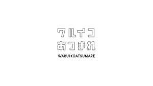 ワルイコあつまれ