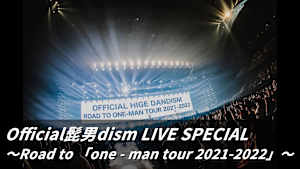 【見逃し】Official髭男dism LIVE SPECIAL ～Road to 「one - man tour 2021-2022」～