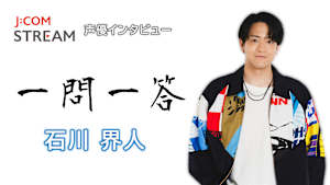 J：COM STREAM 声優インタビュー1問1答！石川界人