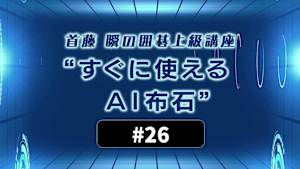 囲碁）首藤 瞬の囲碁上級講座「すぐに使えるAI布石」No.26