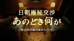 日朝極秘交渉　あのとき何が　～歴史的首脳会談から２０年～