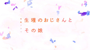【特集ドラマ】生理のおじさんとその娘