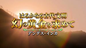 はるかなる古代文明　アンデス・インカ　幻の黄金を求めて