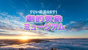 すごい空見せます！劇的気象ミュージアム