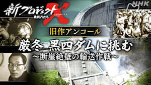 新プロジェクトＸ～挑戦者たち～　旧作アンコール　厳冬　黒四ダムに挑む～断崖絶壁の輸送作戦～