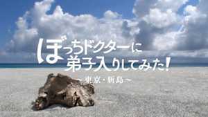 ぼっちドクターに弟子入りしてみた！～東京・新島～