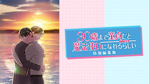 「30歳まで童貞だと魔法使いになれるらしい」特別編集版