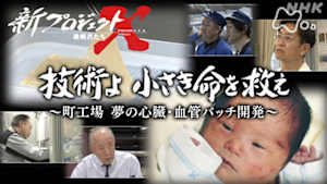新プロジェクトＸ～挑戦者たち～　技術よ　小さき命を救え　～町工場　夢の心臓・血管パッチ開発～