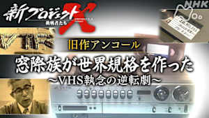 新プロジェクトＸ～挑戦者たち～　旧作アンコール　窓際族が世界規格を作った～ＶＨＳ・執念の逆転劇～