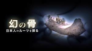 幻の骨　～日本人のルーツを探る～