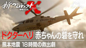 新プロジェクトＸ～挑戦者たち～　ドクターヘリ赤ちゃんの砦を守れ　熊本地震１８時間の救出劇