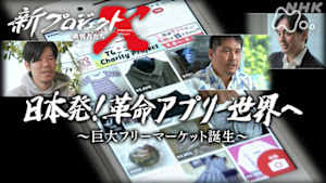 新プロジェクトＸ～挑戦者たち～　日本発！革命アプリ世界へ　～巨大フリーマーケット誕生～