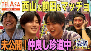 山里亮太の愛情ナレーション　＜特別完全版＞タイプロ発・西山＆前田、青木マッチョの浅草ロケを、地上波未公開部分を含め完全版としてお届け！