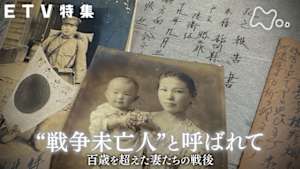 ＥＴＶ特集　“戦争未亡人”と呼ばれて　百歳を超えた妻たちの戦後