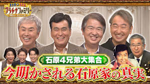 【4週連続3時間スペシャル（2）】テレビ初！石原4兄弟が大集結！今明かされる石原家の真実！