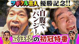 豆鉄砲のツギクル芸人GP優勝特番だよっ！！ ツギクル王者 豆鉄砲が200万使う『自腹エティ』ナレーター9番街京極