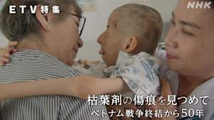 ＥＴＶ特集　枯葉剤の傷痕を見つめて～ベトナム戦争終結から５０年～