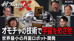 新プロジェクトＸ～挑戦者たち～　オモチャの技術で宇宙をめざせ　～世界最小の月面ロボット開発～