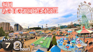 ドキュメント７２時間　福岡　あの日の遊園地は永遠に