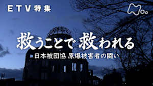 ＥＴＶ特集　救うことで救われる　～日本被団協　原爆被害者の闘い～