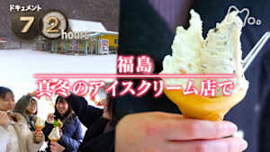 ドキュメント７２時間　福島　真冬のアイスクリーム店で
