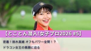 【とことん潜入!女子プロ2026 #5】密着!鈴木真緒 オフもパワー全開!?ドラコン女王の素顔に迫る