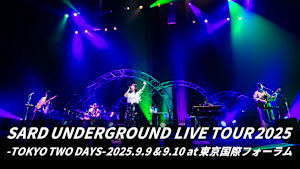【見逃し】SARD UNDERGROUND LIVE TOUR 2025 -TOKYO TWO DAYS- 2025.9.9 ＆ 9.10 at 東京国際フォーラム