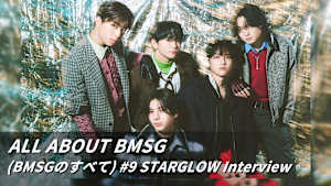 【見逃し】ALL ABOUT BMSG （BMSGのすべて） ＃9 STARGLOW Interview